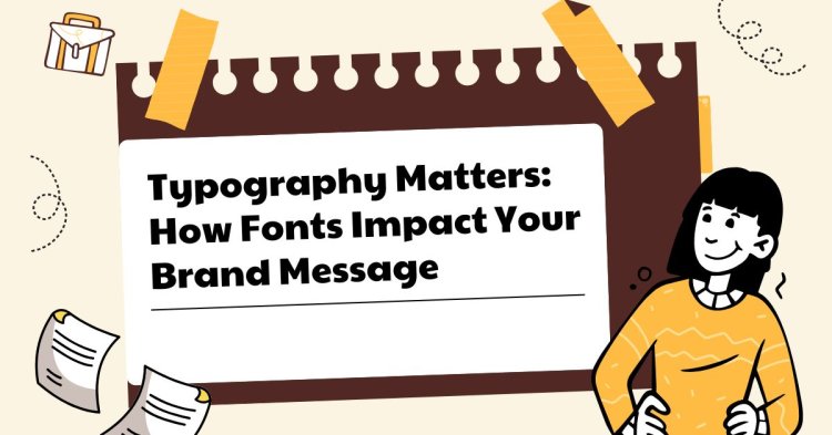 Typography Matters: How Fonts Impact Your Brand Message