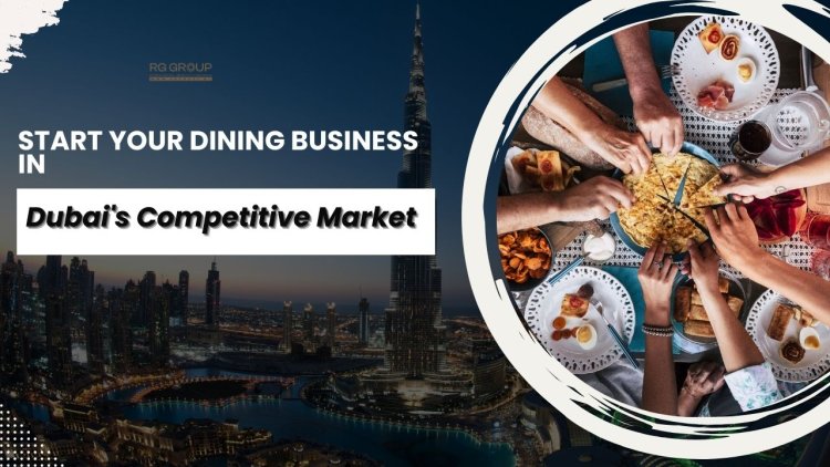 The Ultimate Guide to Launching Your Dining Business in Dubai’s Competitive Market