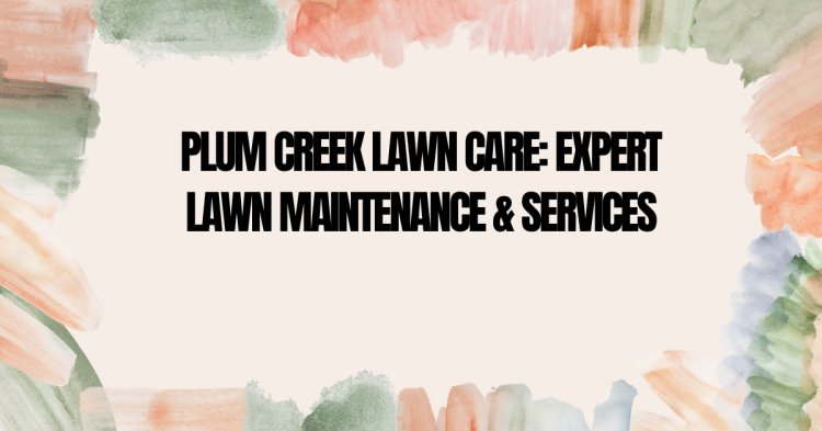 Plum Creek Lawn Care: Expert Lawn Maintenance & Services