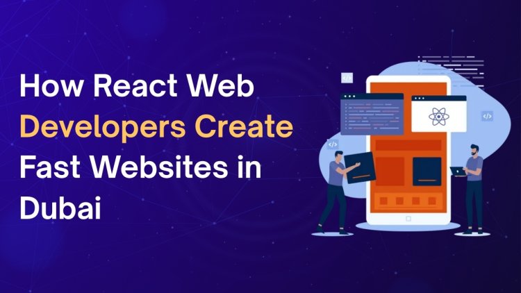 How React Web Developers Create Fast Websites in Dubai